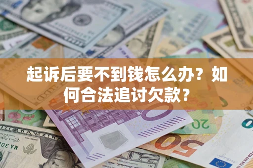 济南起诉后要不到钱怎么办？如何合法追讨欠款？