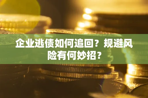 济南企业逃债如何追回？规避风险有何妙招？
