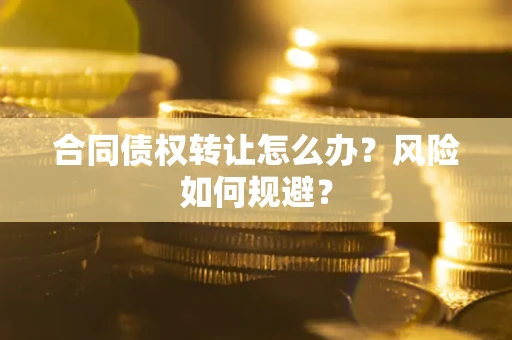 济南合同债权转让怎么办？风险如何规避？
