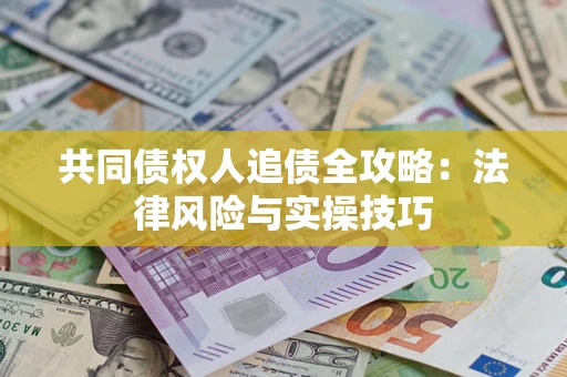 济南共同债权人追债全攻略：法律风险与实操技巧