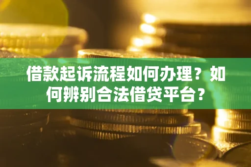 济南借款起诉流程如何办理？如何辨别合法借贷平台？