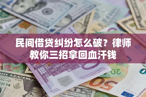 济南民间借贷纠纷怎么破？律师教你三招拿回血汗钱