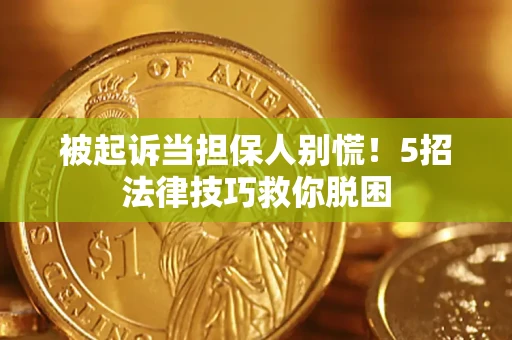 济南被起诉当担保人别慌！5招法律技巧救你脱困