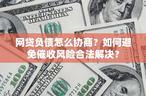 济南网贷负债怎么协商？如何避免催收风险合法解决？