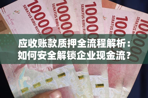 济南应收账款质押全流程解析：如何安全解锁企业现金流？