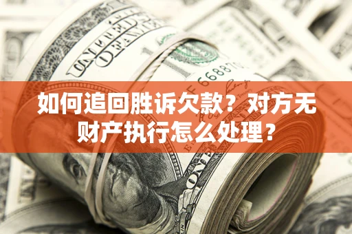 济南如何追回胜诉欠款？对方无财产执行怎么处理？