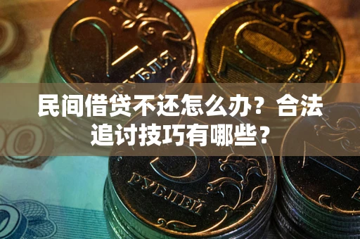 济南民间借贷不还怎么办？合法追讨技巧有哪些？