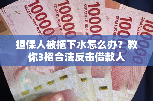 济南担保人被拖下水怎么办？教你3招合法反击借款人