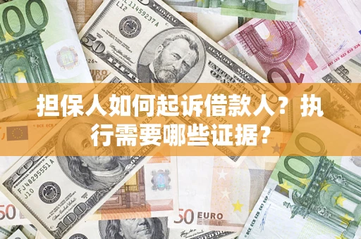 济南担保人如何起诉借款人？执行需要哪些证据？
