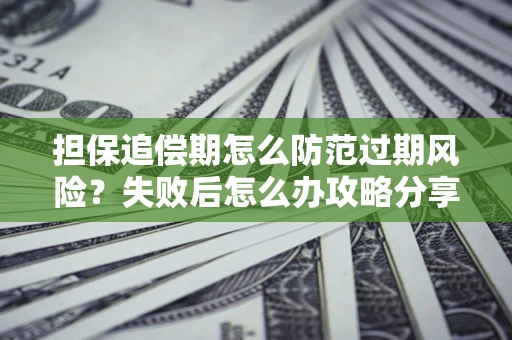 济南担保追偿期怎么防范过期风险？失败后怎么办攻略分享