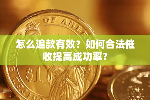济南怎么追款有效？如何合法催收提高成功率？