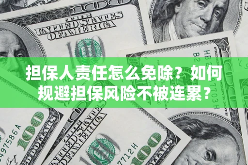 济南担保人责任怎么免除？如何规避担保风险不被连累？