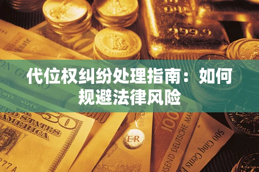 济南代位权纠纷处理指南:如何规避法律风险 济南代位权纠纷处理指南:如何规避法律风险