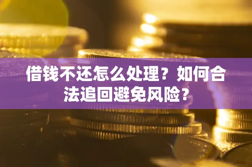 济南借钱不还怎么处理？如何合法追回避免风险？