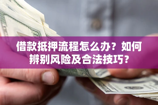 济南借款抵押流程怎么办？如何辨别风险及合法技巧？