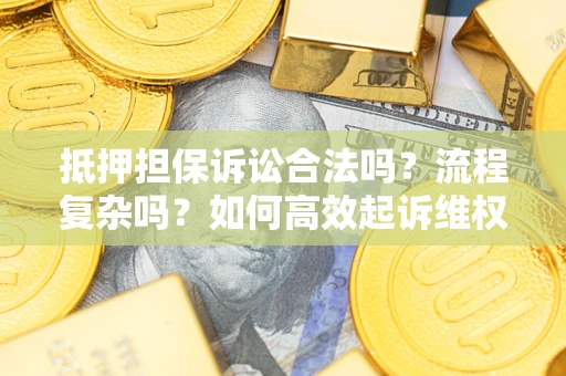 济南抵押担保诉讼合法吗？流程复杂吗？如何高效起诉维权？