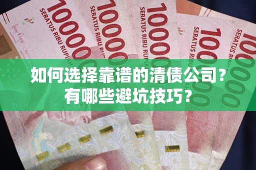 济南如何选择靠谱的清债公司？有哪些避坑技巧？