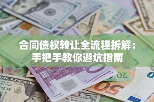 济南合同债权转让全流程拆解：手把手教你避坑指南