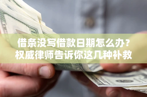 济南借条没写借款日期怎么办？权威律师告诉你这几种补救方法！