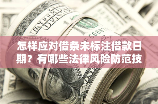 济南怎样应对借条未标注借款日期？有哪些法律风险防范技巧？