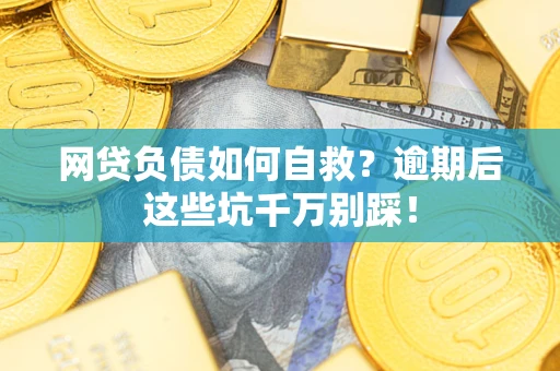 济南网贷负债如何自救？逾期后这些坑千万别踩！