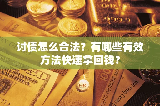 济南讨债怎么合法？有哪些有效方法快速拿回钱？