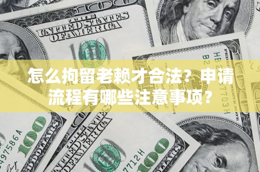 济南怎么拘留老赖才合法？申请流程有哪些注意事项？