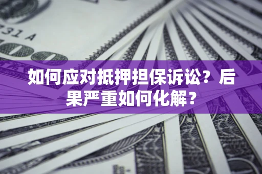 济南如何应对抵押担保诉讼？后果严重如何化解？