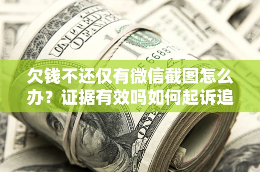 济南欠钱不还仅有微信截图怎么办？证据有效吗如何起诉追回欠款？