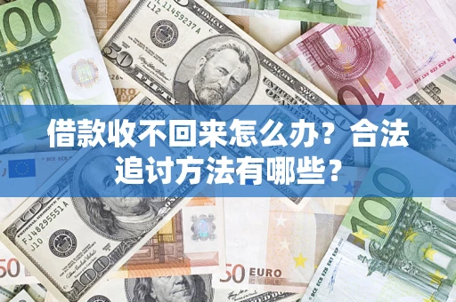 济南借款收不回来怎么办？合法追讨方法有哪些？