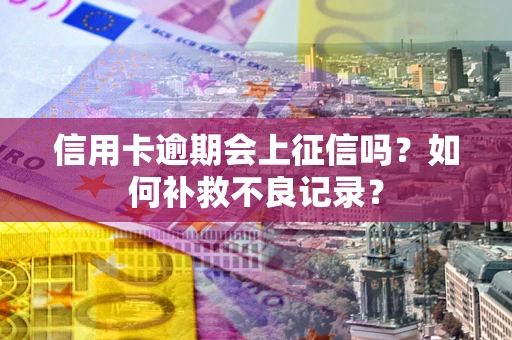 济南信用卡逾期会上征信吗？如何补救不良记录？