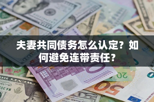 济南夫妻共同债务怎么认定？如何避免连带责任？