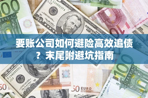 济南要账公司如何避险高效追债？末尾附避坑指南
