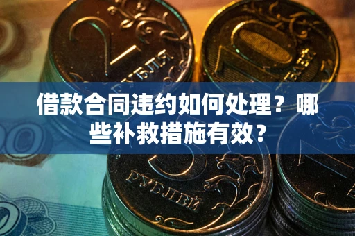济南借款合同违约如何处理？哪些补救措施有效？