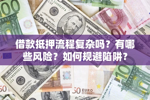 济南借款抵押流程复杂吗？有哪些风险？如何规避陷阱？