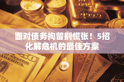 济南面对债务拘留别慌张！5招化解危机的最佳方案