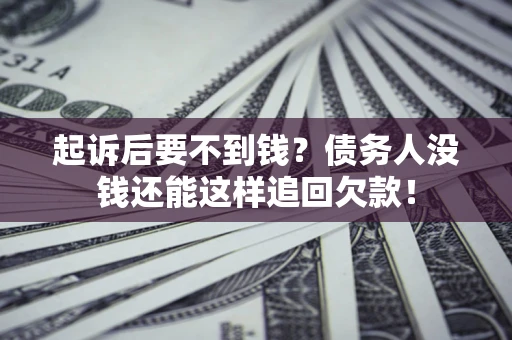 济南起诉后要不到钱？债务人没钱还能这样追回欠款！
