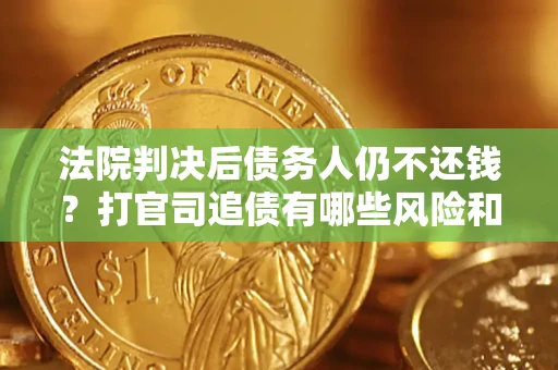 济南法院判决后债务人仍不还钱？打官司追债有哪些风险和技巧？