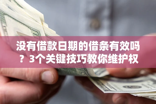 济南没有借款日期的借条有效吗？3个关键技巧教你维护权益