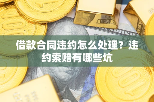 济南借款合同违约怎么处理？违约索赔有哪些坑