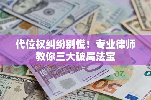 济南代位权纠纷别慌！专业律师教你三大破局法宝