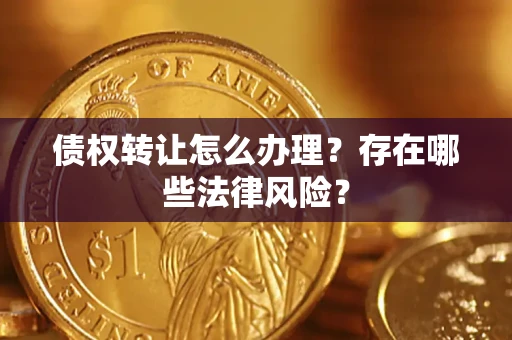 济南债权转让怎么办理？存在哪些法律风险？