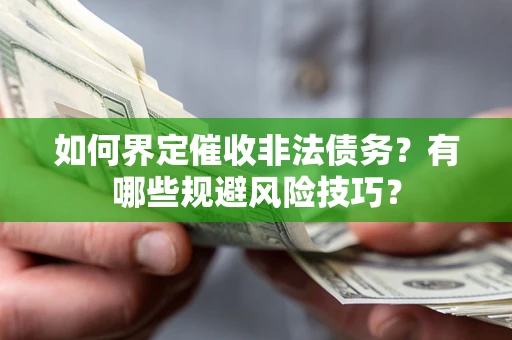 济南如何界定催收非法债务？有哪些规避风险技巧？