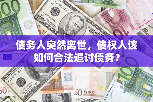 济南债务人突然离世，债权人该如何合法追讨债务？