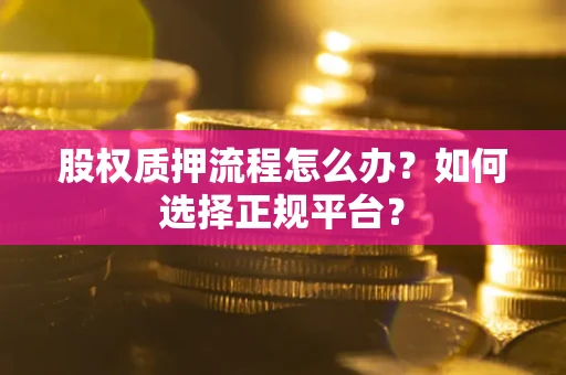 济南股权质押流程怎么办？如何选择正规平台？
