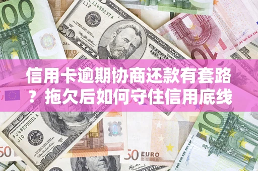 济南信用卡逾期协商还款有套路？拖欠后如何守住信用底线？