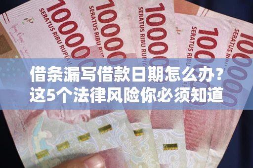 济南借条漏写借款日期怎么办？这5个法律风险你必须知道