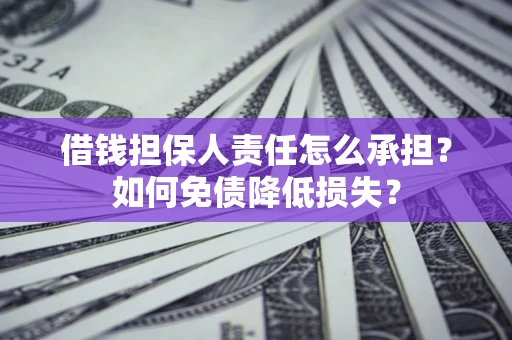 济南借钱担保人责任怎么承担？如何免债降低损失？