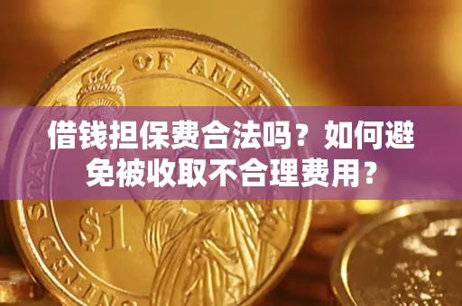 济南借钱担保费合法吗？如何避免被收取不合理费用？
