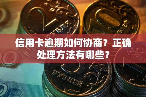 济南信用卡逾期如何协商？正确处理方法有哪些？